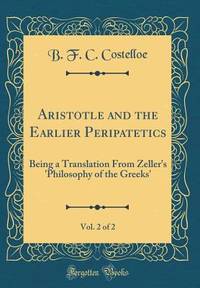 Aristotle and the Earlier Peripatetics, Vol. 2 of 2: Being a Translation From Zeller's...