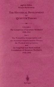 The Historical Development of Quantum Theory, Volume 6 The Completion of Quantum Mechanics 1926-1941 Part 1: The Probability Interpretation and the Statistical Transformation Theory, the Physical Interpretation, and the Empirical and Mathematical Foundations of Quantum Mechanics 1926-1932