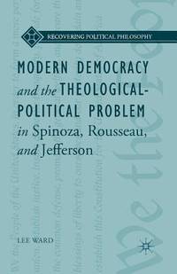 Modern Democracy and The Theological-Political Problem In Spinoza, Rousseau, and Jefferson