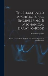 The Illustrated Architectural, Engineering, & Mechanical Drawing-book: For the use of Schools,...