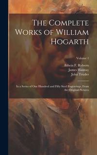 The Complete Works of William Hogarth: In a Series of One Hundred and Fifty Steel Engravings,...