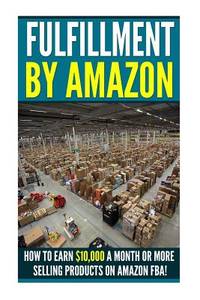 Fufillment By Amazon: 7 Steps to Earning $5,000 a Month on Amazon FBA for Beginners! (Amazon FBA...