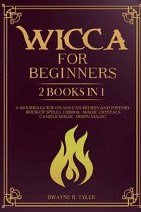 Wicca for beginners: 2 books in 1. A modern guide on Wiccan Beliefs and History: Book of Spells,...