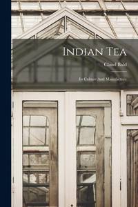 Indian Tea: Its Culture And Manufacture
