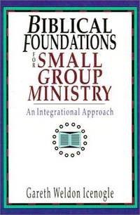 Biblical Foundations for Small Group Ministry: An Integrational Approach by Icenogle, Gareth Weldon