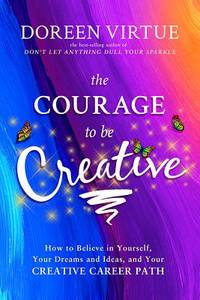 The Courage to Be Creative: How to Believe in Yourself, Your Dreams and Ideas, and Your Creative...