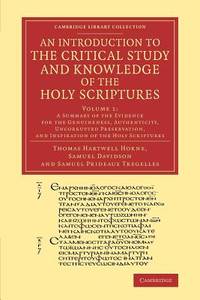 An Introduction to the Critical Study and Knowledge of the Holy Scriptures: Volume 1 A Summary of the Evidence for the Genuineness, Authenticity, Uncorrupted Preservation, and Inspiration of the Holy Scriptures
