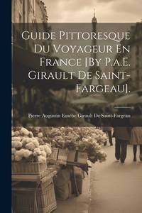 Guide Pittoresque Du Voyageur En France [By P.a.E. Girault De Saint-Fargeau]. (French Edition)