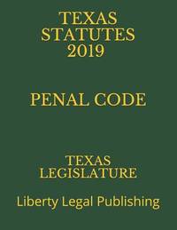TEXAS STATUTES 2019 PENAL CODE: Liberty Legal Publishing