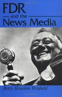 F.D.R. and the News Media by Betty Winfield