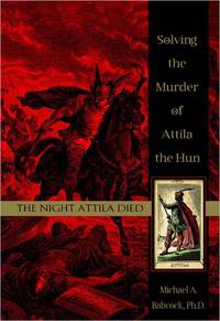 The Night Attila Died Solving the Murder of Attila the Hun