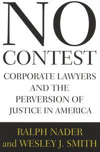 NO CONTEST: Corporate Lawyers and the Perversion of Justice in America by Nader, Ralph & Wesley J. Smith