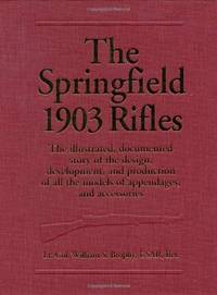 The Springfield 1903 Rifles (The Illustrated, Documented Story of the Design, Development, and...