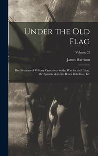 Under the Old Flag; Recollections of Military Operations in the War for the Union, the Spanish...