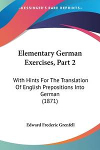 Elementary German Exercises, Part 2: With Hints For The Translation Of English Prepositions Into...