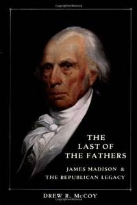 The Last of the Fathers: James Madison & The Republican Legacy