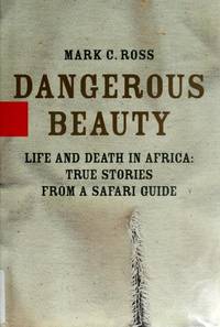 Dangerous Beauty: Life and Death in Africa: True Stories from a Safari Guide