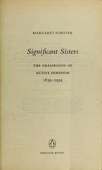 Significant Sisters: The Grassroots of Active Feminism 1839-1939 Forster, Margaret