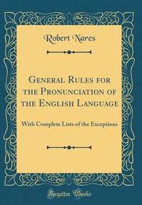 General Rules for the Pronunciation of the English Language: With Complete Lists of the...