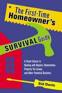 The First-Time Homeowner's Survival Guide: A Crash Course in Dealing with Repairs, Renovations,...