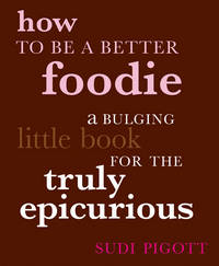 How to Be a Better Foodie: A Bulging Little Book for the Truly Epicurious by Sudi Pigott; Illustrator-Paul Bommer - 2007-10-18