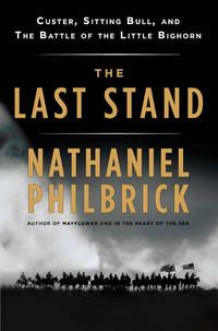 The Last Stand: Custer, Sitting Bull, and the Battle of the Little Bighorn [Hardcover] Philbrick, Nathaniel by Philbrick, Nathaniel - 2010-05-04