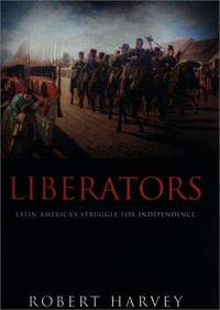 Liberators: Latin America&#039;s Struggle for Independence by Robert Harvey