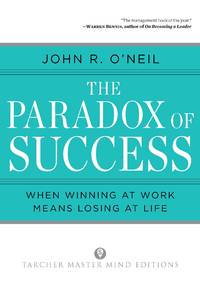 The Paradox of Success: When Winning at Work Means Losing at Life A Book of Renewal for Leaders