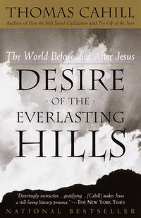 Desire of the Everlasting Hills: The World Before and After Jesus (The Hinges of History) by Cahill, Thomas