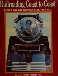 Railroading Coast to Coast: Riding the Locomotive Cabs, Steam, Electric and Diesel, 1923-1950 by S. Kip Jr. Farrington - January 1982