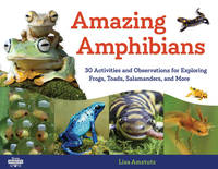 Amazing Amphibians : 30 Activities and Observations for Exploring Frogs, Toads, Salamanders, and...