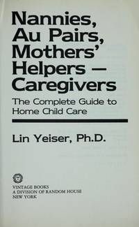 Nannies, Au Pairs, Mothers&#039; Helpers - Cargivers: The Complete Guide to Home Child Care by Lin Yeiser - 1987-08-12