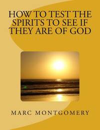 How to Test the Spirits to See if They are of God: Many shall come to me and say: Did we not do...