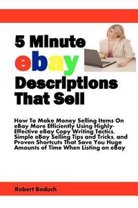 5 Minute eBay Descriptions That Sell: How To Make Money Selling Items On eBay More Efficiently...