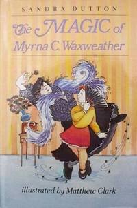 The Magic of Myrna C. Waxweather by Dutton, Sandra;Clark, Matthew - 1987