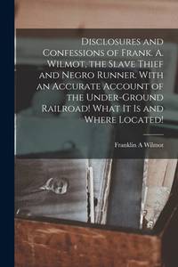 Disclosures and Confessions of Frank. A. Wilmot, the Slave Thief and Negro Runner. With an...