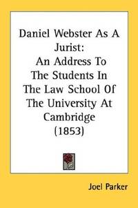 image of Daniel Webster As A Jurist: An Address To The Students In The Law School Of The University At Cambridge (1853)
