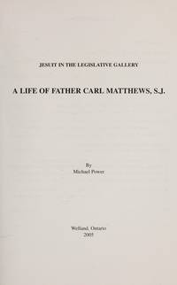 Jesuit in the Legislative Gallery: A Life of Father Carl Matthews, S.J by Michael Power - 2005