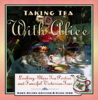 TAKING TEA with ALICE: LOOKING-GLASS TEA PARTIES and FANCIFUL VICTORIAN TEAS; .Signed  * by GOTTLIEB, Dawn Hylton; SEDO, Diane WAKELING, Edward; AMOR, Anne Clark - 1997