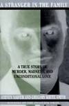 A Stranger in the Family: A True Story of Murder, Madness, and Unconditional Love