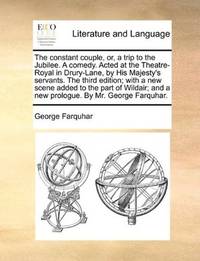 image of The constant couple, or, a trip to the Jubilee. A comedy. Acted at the Theatre-Royal in Drury-Lane, by His Majesty's servants. The third edition; with ... and a new prologue. By Mr. George Farquhar