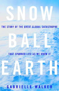 Snowball Earth The Story of the Great Global Catastrophe That Spawned Life as We Know It