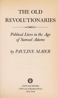 Old Revolutionaries: Political Lives in the Age of Samuel Adams by Maier, Pauline - 1982