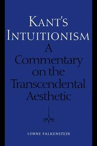Kant's Intuitionism: Commentary on the Transcendental Aesthetic (Toronto Studies in Philosophy) by Lorne Falkenstein - 1996
