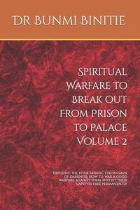Spiritual Warfare to Break out From Prison to Palace Volume 2: Exposing the four satanic...