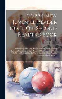 Cobb's New Juvenile Reader No. Ii, Or, Second Reading Book: Containing Interesting, Moral, and...