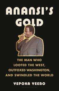 Anansi's Gold: The Man Who Looted the West, Outfoxed Washington, and Swindled the World