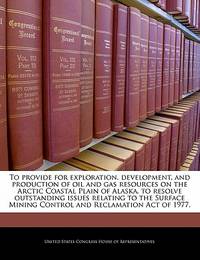 To Provide for Exploration, Development, and Production of Oil and Gas Resources on the Arctic...