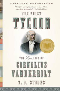 The First Tycoon: The Epic Life of Cornelius Vanderbilt by Stiles, T.J