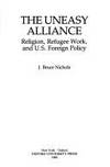 The Uneasy Alliance : Religion, Refugee Work, and U. S. Foreign Policy